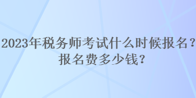 2023年稅務(wù)師考試什么時(shí)候報(bào)名？報(bào)名費(fèi)多少錢？