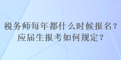 稅務(wù)師每年都什么時候報名？應(yīng)屆生報考如何規(guī)定？