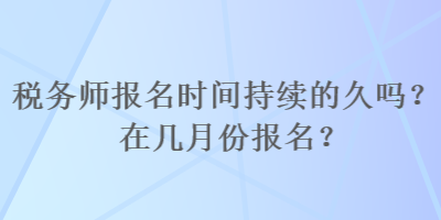 稅務師報名時間持續的久嗎？在幾月份報名？