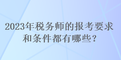 2023年稅務師的報考要求和條件都有哪些？