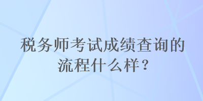 稅務師考試成績查詢的流程什么樣？