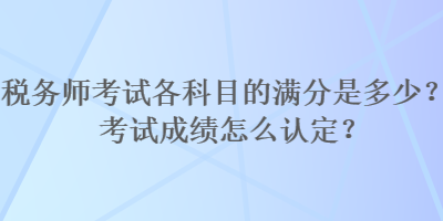 稅務師考試各科目的滿分是多少？考試成績怎么認定？