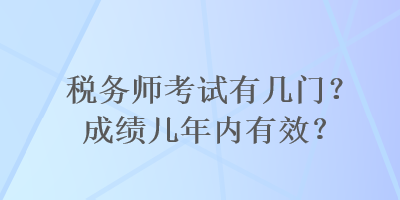 稅務師考試有幾門？成績幾年內有效？