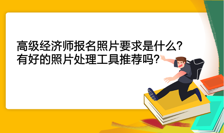 高級經濟師報名照片要求是什么？有好的照片處理工具推薦嗎？