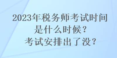 2023年稅務師考試時間是什么時候？考試安排出了沒？
