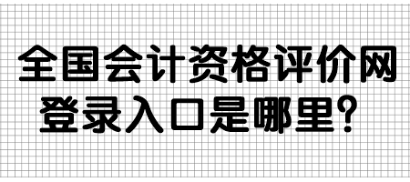 全國會計資格評價網登錄入口是哪里？