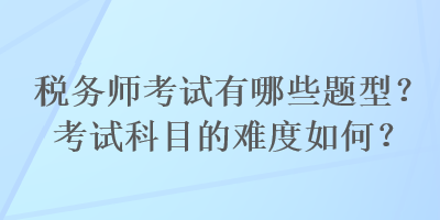 稅務師考試有哪些題型？考試科目的難度如何？