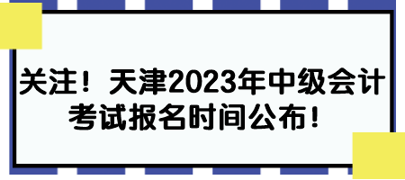 關注！天津2023年中級會計考試報名時間公布！