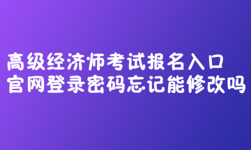 高級經(jīng)濟師考試報名入口官網(wǎng)登錄密碼忘記能修改嗎？