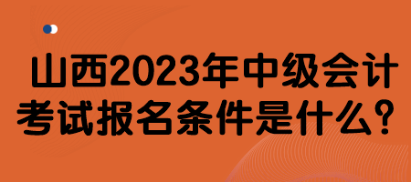 山西2023年中級會計考試報名條件是什么？