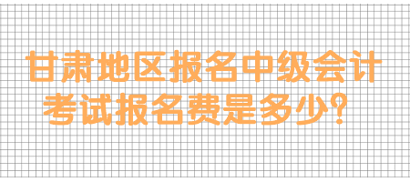 甘肅地區報名中級會計考試報名費是多少？