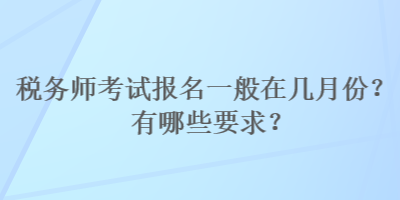 稅務師考試報名一般在幾月份？有哪些要求？