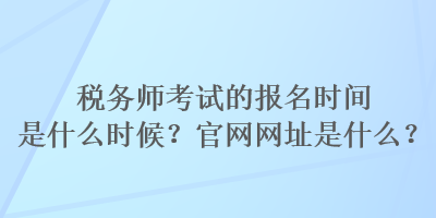 稅務師考試的報名時間是什么時候？官網網址是什么？