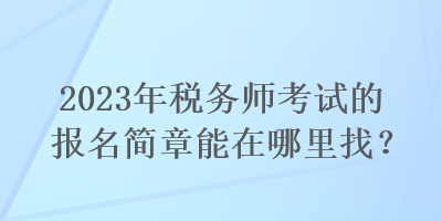 2023年稅務師考試的報名簡章能在哪里找？