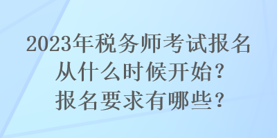 2023年稅務(wù)師考試報(bào)名從什么時(shí)候開(kāi)始？報(bào)名要求有哪些？