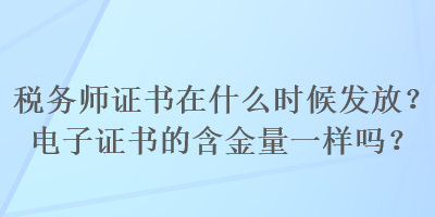 稅務師證書在什么時候發放？電子證書的含金量一樣嗎？
