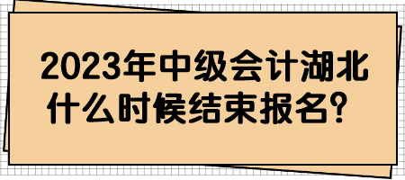 2023年中級會計湖北什么時候結束報名？