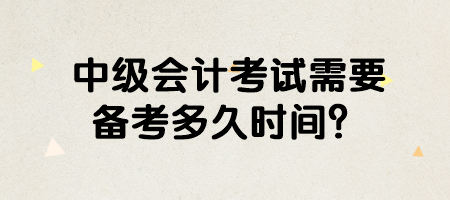 中級會計(jì)考試需要備考多久時間？