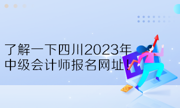 了解一下四川2023年中級會計師報名網(wǎng)址！