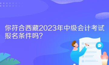 你符合西藏2023年中級會計考試報名條件嗎？