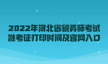 2022年河北省稅務師考試準考證打印時間及官網入口