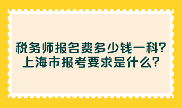 稅務師報名費多少錢一科？上海市報考要求是什么？