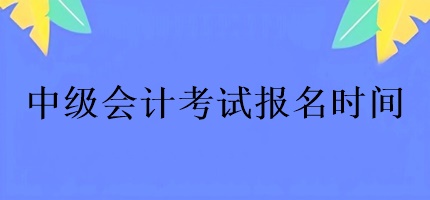 中級會計考試的報名時間有幾天？