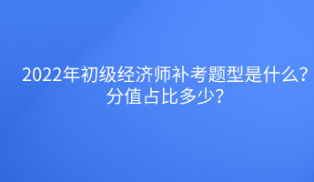 2022年初級(jí)經(jīng)濟(jì)師補(bǔ)考題型是什么？分值占比多少？