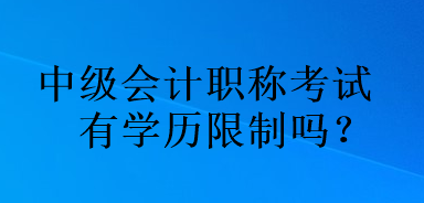 中級會計職稱考試有學歷限制嗎？