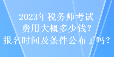 2023年稅務師考試費用大概多少錢？報名時間及條件公布了嗎？