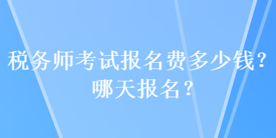 稅務(wù)師考試報名費多少錢？哪天報名？