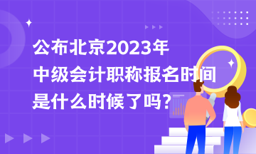 公布北京2023年中級會計職稱報名時間是什么時候了嗎？