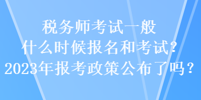 稅務師考試一般什么時候報名和考試？2023年報考政策公布了嗎？