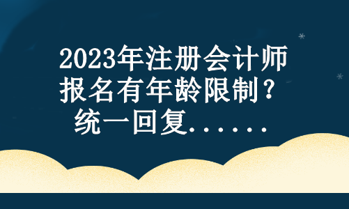 2023年注冊會計師報名有年齡限制？統一回復...