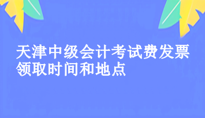 2023年天津中級會計考試費發票領取時間和地點你知道了嗎？