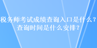 稅務師考試成績查詢入口是什么？查詢時間是什么安排？