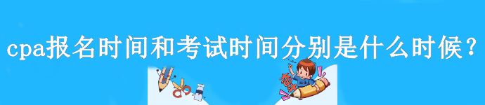 cpa報名時間和考試時間分別是什么時候？