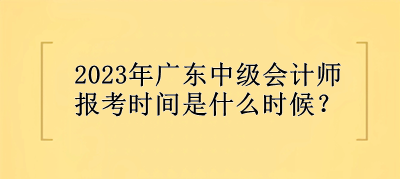2023年廣東中級會計師報考時間是什么時候？
