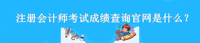 注冊會計師考試成績查詢官網是什么？什么時候查分？