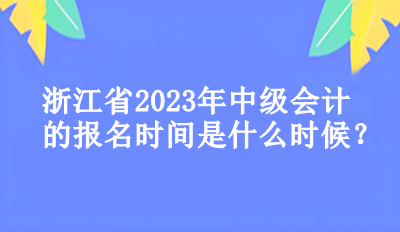 浙江省2023年中級會計的報名時間是什么時候？