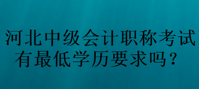 河北中級會計職稱考試有最低學歷要求嗎？