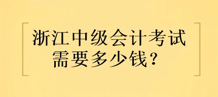 浙江中級會計考試需要多少錢？