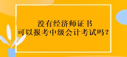 沒有經濟師證書可以報考中級會計考試嗎？