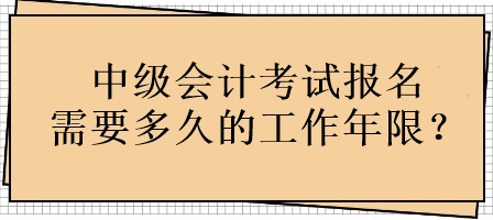 中級會計考試報名需要多久的工作年限？