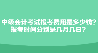 中級會計考試報考費用是多少錢？報考時間分別是幾月幾日？