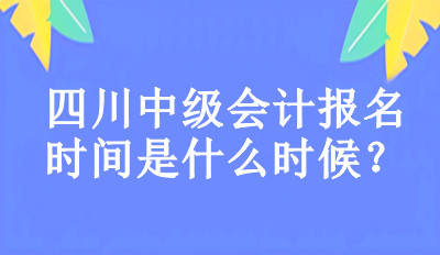 2023年四川中級會計報名時間是什么時候？
