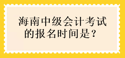 海南中級會計考試的報名時間是？