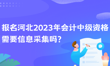 報名河北2023年會計中級資格需要信息采集嗎？