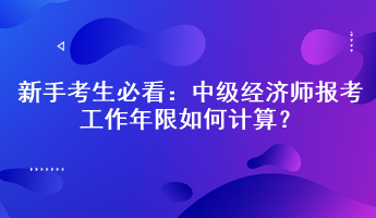 新手考生必看：中級經濟師報考工作年限如何計算？