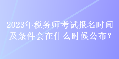 2023年稅務師考試報名時間及條件會在什么時候公布？